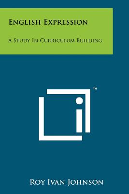 English Expression: A Study In Curriculum Building - Johnson, Roy Ivan