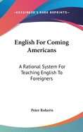 English For Coming Americans: A Rational System For Teaching English To Foreigners