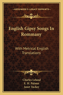 English Gipsy Songs In Rommany: With Metrical English Translations