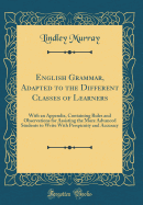 English Grammar, Adapted to the Different Classes of Learners: With an Appendix, Containing Rules and Observations for Assisting the More Advanced Students to Write with Perspicuity and Accuracy (Classic Reprint)