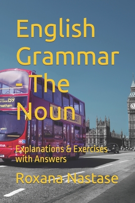 English Grammar - The Noun: Explanations & Exercises with Answers - Nastase, Roxana
