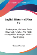 English Historical Plays V2: Shakespeare, Marlowe, Peele, Heywood, Fletcher And Ford; Arranged For Acting As Well As For Reading