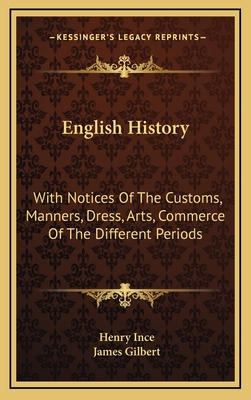 English History: With Notices of the Customs, Manners, Dress, Arts, Commerce of the Different Periods - Ince, Henry, and Gilbert, James