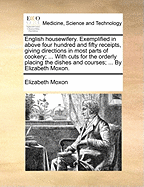 English Housewifery.: Exemplified in Above Four Hundred and Fifty Receipts, Giving Directions in Most Parts of Cookery ... With Cuts for the Orderly Placing the Dishes and Courses; Also Bills of Fare for Every Month in the Year; and an Alphabetical...