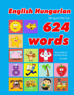 English - Hungarian Bilingual First Top 624 Words Educational Activity Book for Kids: Easy vocabulary learning flashcards best for infants babies toddlers boys girls and beginners