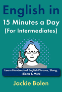 English in 15 Minutes a Day (For Intermediates): Learn Hundreds of English Phrases, Slang, Idioms & More