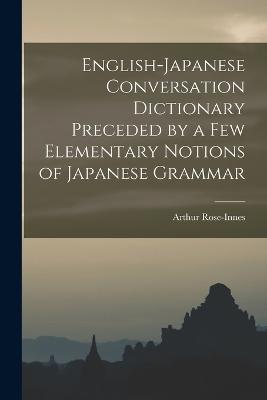 English-Japanese Conversation Dictionary Preceded by a Few Elementary Notions of Japanese Grammar - Rose-Innes, Arthur