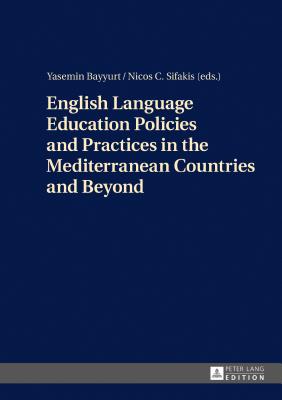 English Language Education Policies and Practices in the Mediterranean Countries and Beyond - Sifakis, Nicos C, and Bayyurt, Yasemin