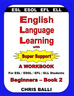 English Language Learning with Super Support: Beginners - Book 2: A WORKBOOK For ESL / ESOL / EFL / ELL Students - Balli, Chris