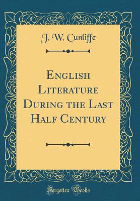 English Literature During the Last Half Century (Classic Reprint) - Cunliffe, J W