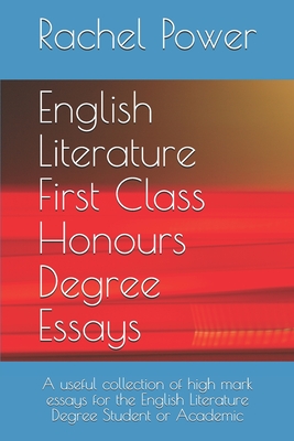 English Literature First Class Honours Degree Essays: A useful collection of high mark essays for the English Literature Degree Student or Academic - Power, Rachel