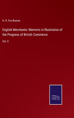 English Merchants: Memoirs in Illustration of the Progress of British Commerce: Vol. II - Bourne, H R Fox