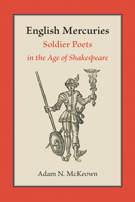 English Mercuries: Soldier Poets in the Age of Shakespeare - McKeown, Adam N