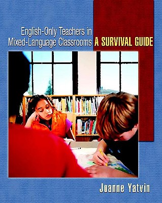 English-Only Teachers in Mixed-Language Classrooms: A Survival Guide - Yatvin, Joanne