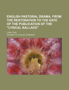 English Pastoral Drama, from the Restoration to the Date of the Publication of the 'Lyrical Ballads'