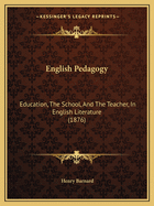 English Pedagogy: Education, The School, And The Teacher, In English Literature (1876)