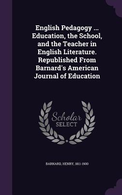 English Pedagogy ... Education, the School, and the Teacher in English Literature. Republished From Barnard's American Journal of Education - Barnard, Henry