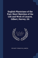 English Physicians of the Past; Short Sketches of the Life and Work of Linacre, Gilbert, Harvey, Gli