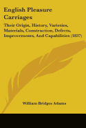 English Pleasure Carriages: Their Origin, History, Varieties, Materials, Construction, Defects, Improvements, And Capabilities (1837)