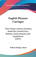 English Pleasure Carriages: Their Origin, History, Varieties, Materials, Construction, Defects, Improvements, And Capabilities (1837)