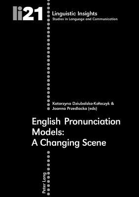 English Pronunciation Models: A Changing Scene - Dziubalska-Kolaczyk, Katarzyna (Editor), and Przedlacka, Joanna (Editor)