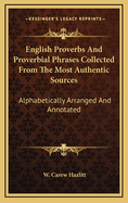 English Proverbs and Proverbial Phrases Collected from the Most Authentic Sources: Alphabetically Arranged and Annotated, with Much Matter Not Previously Published