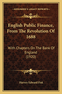 English Public Finance, From The Revolution Of 1688: With Chapters On The Bank Of England (1920)