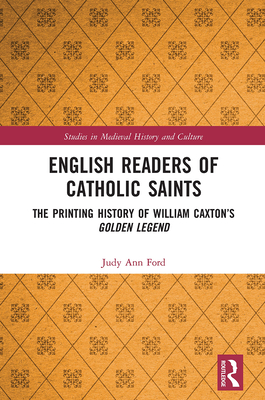 English Readers of Catholic Saints: The Printing History of William Caxton's Golden Legend - Ford, Judy Ann