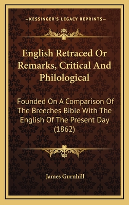 English Retraced or Remarks, Critical and Philological: Founded on a Comparison of the Breeches Bible with the English of the Present Day (1862) - Gurnhill, James