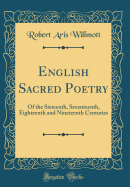 English Sacred Poetry: Of the Sixteenth, Seventeenth, Eighteenth and Nineteenth Centuries (Classic Reprint)