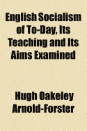 English Socialism of To-Day, Its Teaching and Its Aims Examined