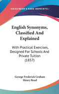 English Synonyms, Classified and Explained: With Practical Exercises, Designed for Schools and Private Tuition (1857)