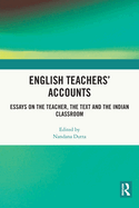 English Teachers' Accounts: Essays on the Teacher, the Text and the Indian Classroom