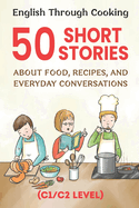 English Through Cooking: 50 Short Stories About Food, Recipes, and Everyday Conversations: Improve English Fluency with Fun Food-Themed Stories Advanced C1/C2 Conversations & Vocabulary