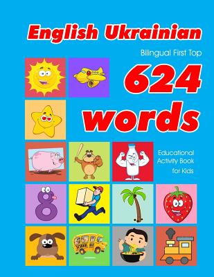 English - Ukrainian Bilingual First Top 624 Words Educational Activity Book for Kids: Easy vocabulary learning flashcards best for infants babies toddlers boys girls and beginners - Owens, Penny