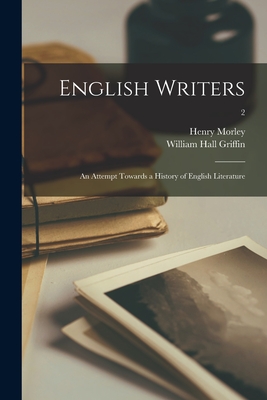 English Writers: an Attempt Towards a History of English Literature; 2 - Morley, Henry 1822-1894, and Griffin, William Hall