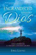 Engrandeced a Nuestro Dios: Cmo experimentar la verdadera comunin con Dios