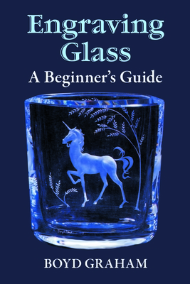 Engraving Glass: A Beginner's Guide - Graham, Boyd