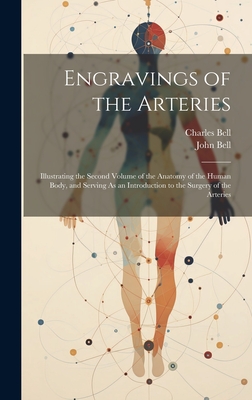 Engravings of the Arteries: Illustrating the Second Volume of the Anatomy of the Human Body, and Serving As an Introduction to the Surgery of the Arteries - Bell, Charles, and Bell, John