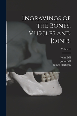 Engravings of the Bones, Muscles and Joints; Volume 1 - Bell, John 1763-1820 the Anatomy of (Creator), and Hartigan, James