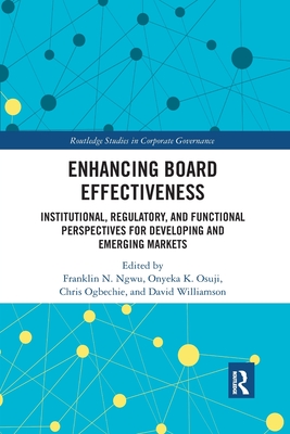 Enhancing Board Effectiveness: Institutional, Regulatory and Functional Perspectives for Developing and Emerging Markets - Ngwu, Franklin N. (Editor), and Osuji, Onyeka (Editor), and Ogbechie, Chris (Editor)