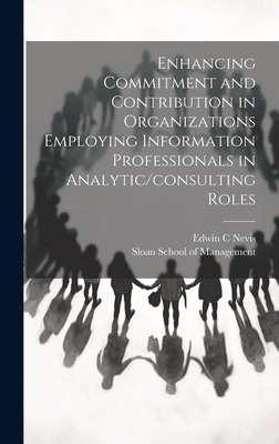 Enhancing Commitment and Contribution in Organizations Employing Information Professionals in Analytic/consulting Roles - Sloan School of Management (Creator), and Nevis, Edwin C