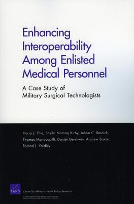 Enhancing Interoperabillity Among Enlisted Medical Personnel: A Case Study of Military Surgical Technologists - Thie, Harry J, and Kirby, Sheila Nataraj, and Rresnick, Adam C