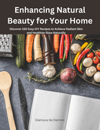 Enhancing Natural Beauty for Your Home: Discover 150 Easy DIY Recipes to Achieve Radiant Skin and Healthier Glow Naturally