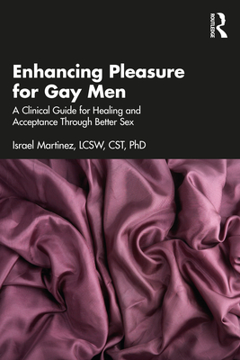 Enhancing Pleasure for Gay Men: A Clinical Guide for Healing and Acceptance Through Better Sex - Martinez, Israel