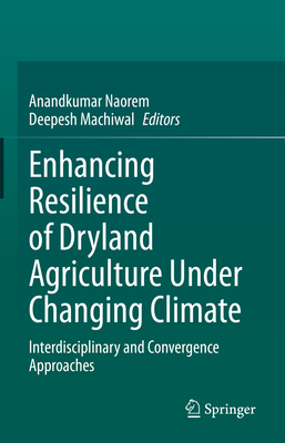 Enhancing Resilience of Dryland Agriculture Under Changing Climate: Interdisciplinary and Convergence Approaches - Naorem, Anandkumar (Editor), and Machiwal, Deepesh (Editor)