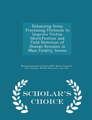 Enhancing Scene Processing Protocols to Improve Victim Identification and Field Detection of Human Remains in Mass Fatality Scenes - Scholar's Choice Edition - National Institute of Justice (Nij) (Creator), and Dirkmaat, Dennis, and Chapman, Erin