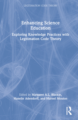 Enhancing Science Education: Exploring Knowledge Practices with Legitimation Code Theory - Blackie, Margaret A L (Editor), and Adendorff, Hanelie (Editor), and Mouton, Marnel (Editor)