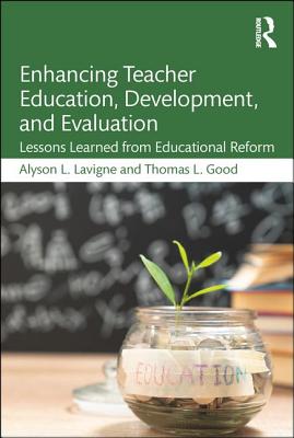 Enhancing Teacher Education, Development, and Evaluation: Lessons Learned from Educational Reform - LaVigne, Alyson L, and Good, Thomas L