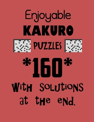 Enjoyable Kakuro Puzzles 160 with Solutions at the end: Kakuro puzzle books - Have a Blast! - Depace'